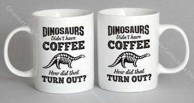 Dinosaurs Didnt Have Coffee How Did That Turn Out Mug