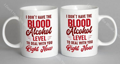 I Dont Have The Blood Alcohol Level To Deal With You Right Now Mug Coffee