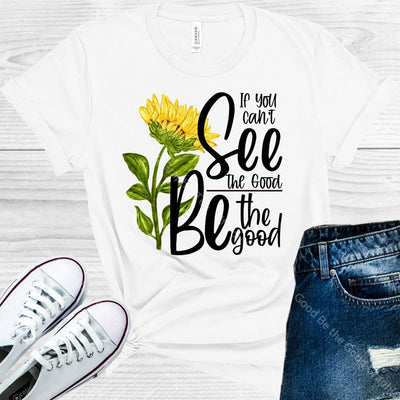 If You Cant See The Good Be Graphic Tee Graphic Tee