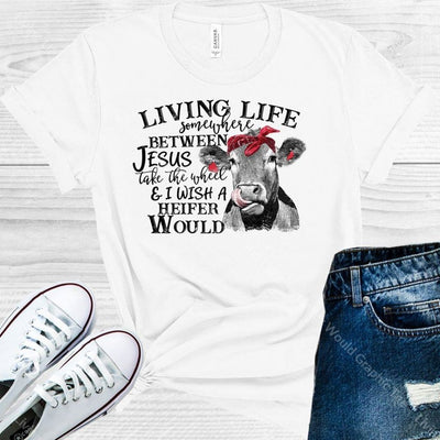 Living Life Somewhere Between Jesus Take The Wheel And I Wish A Heifer Would Graphic Tee Graphic Tee
