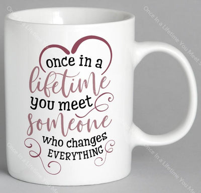 Once In A Lifetime You Meet Someone Who Changes Everything Mug Coffee